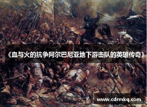 《血与火的抗争阿尔巴尼亚地下游击队的英雄传奇》