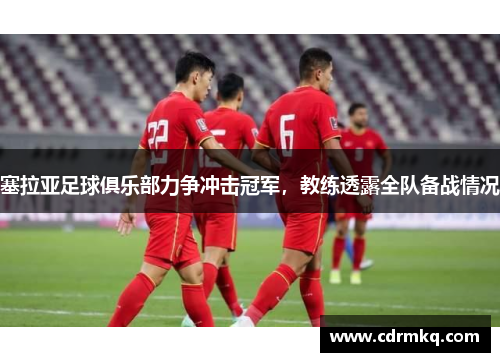 塞拉亚足球俱乐部力争冲击冠军，教练透露全队备战情况
