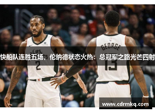 快船队连胜五场，伦纳德状态火热：总冠军之路光芒四射