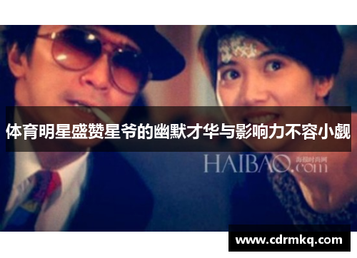 体育明星盛赞星爷的幽默才华与影响力不容小觑