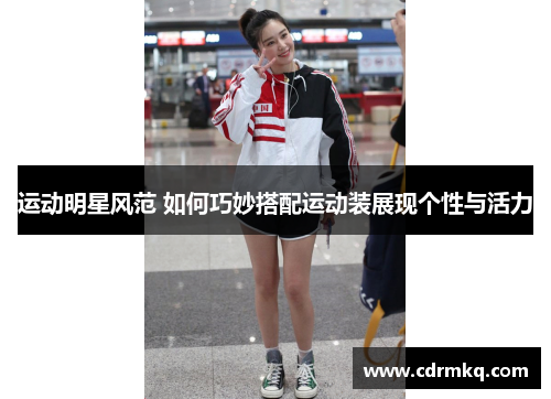 运动明星风范 如何巧妙搭配运动装展现个性与活力