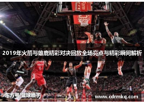 2019年火箭与雄鹿精彩对决回放全场亮点与精彩瞬间解析