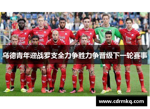 乌德青年迎战罗支全力争胜力争晋级下一轮赛事
