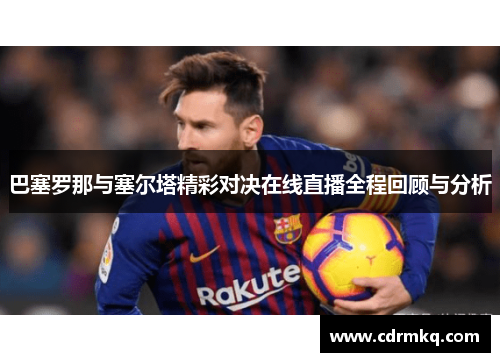 巴塞罗那与塞尔塔精彩对决在线直播全程回顾与分析