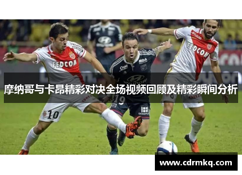 摩纳哥与卡昂精彩对决全场视频回顾及精彩瞬间分析