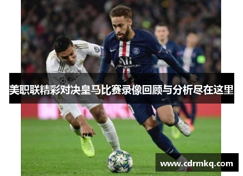 美职联精彩对决皇马比赛录像回顾与分析尽在这里