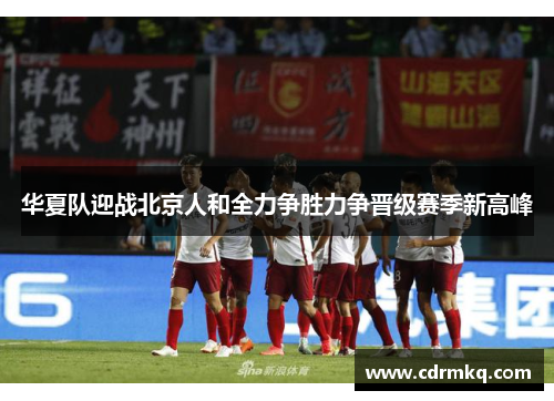 华夏队迎战北京人和全力争胜力争晋级赛季新高峰