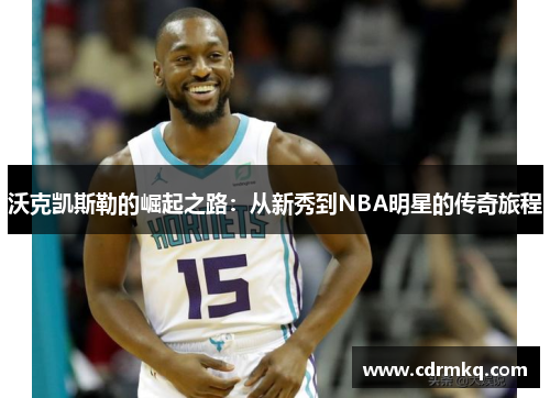 沃克凯斯勒的崛起之路：从新秀到NBA明星的传奇旅程