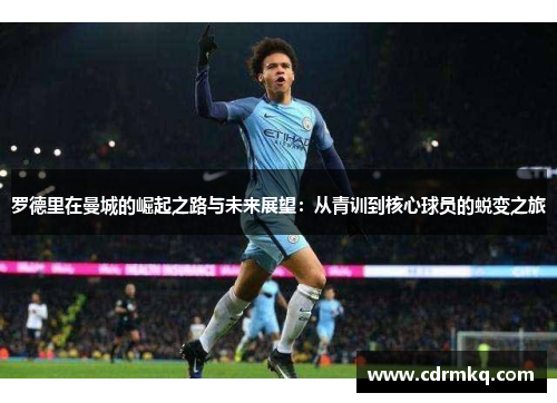 罗德里在曼城的崛起之路与未来展望：从青训到核心球员的蜕变之旅