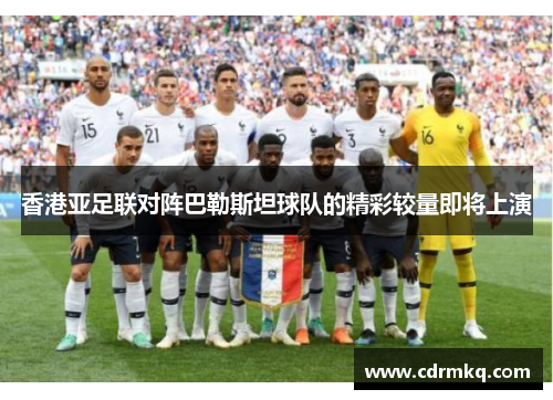 香港亚足联对阵巴勒斯坦球队的精彩较量即将上演