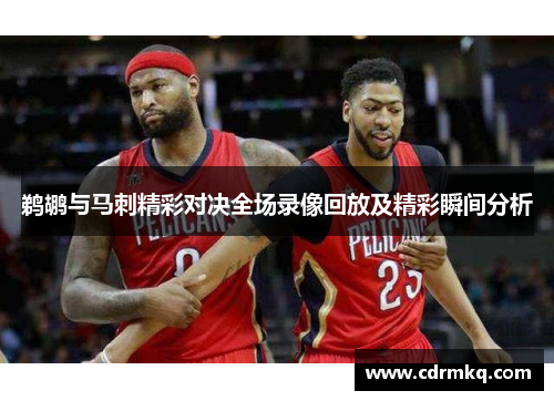 鹈鹕与马刺精彩对决全场录像回放及精彩瞬间分析