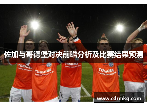 佐加与哥德堡对决前瞻分析及比赛结果预测
